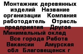 Монтажник деревянных изделий › Название организации ­ Компания-работодатель › Отрасль предприятия ­ Другое › Минимальный оклад ­ 1 - Все города Работа » Вакансии   . Амурская обл.,Благовещенск г.